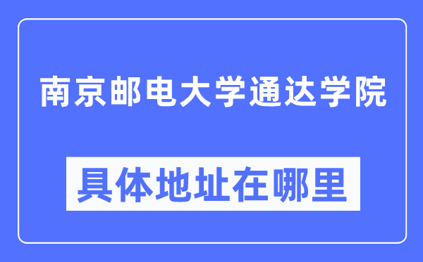 南京郵電大學(xué)通達(dá)學(xué)院具體地址在哪里,在南京的哪個(gè)區(qū)？