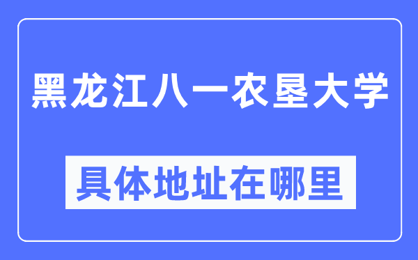 黑龍江八一農墾大學具體地址在哪里,在哪個城市，哪個區？
