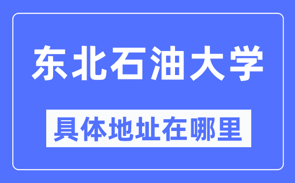東北石油大學具體地址在哪里,在哪個城市，哪個區(qū)？
