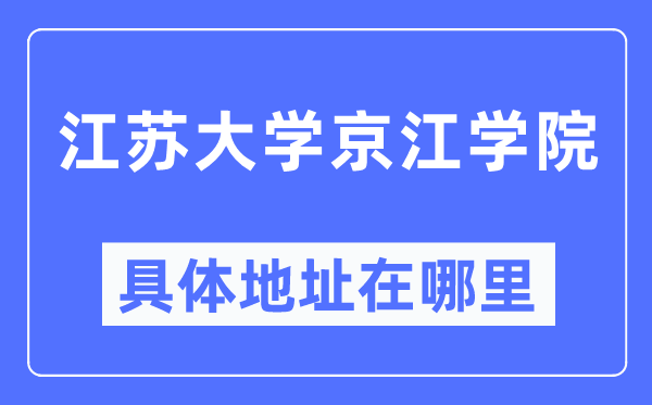 江蘇大學京江學院具體地址在哪里,在哪個城市，哪個區？