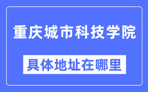 重慶城市科技學(xué)院具體地址在哪里,在重慶的哪個(gè)區(qū)？