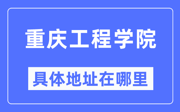重慶工程學院具體地址在哪里,在重慶的哪個區？