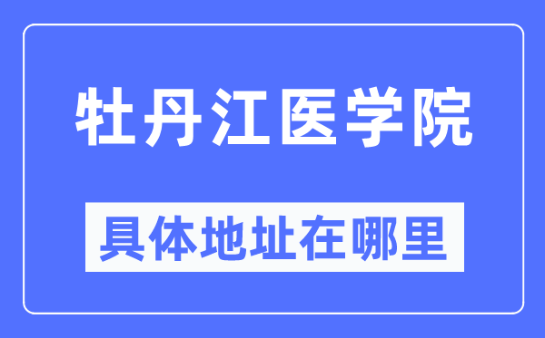 牡丹江醫(yī)學(xué)院具體地址在哪里,在牡丹江的哪個區(qū)？