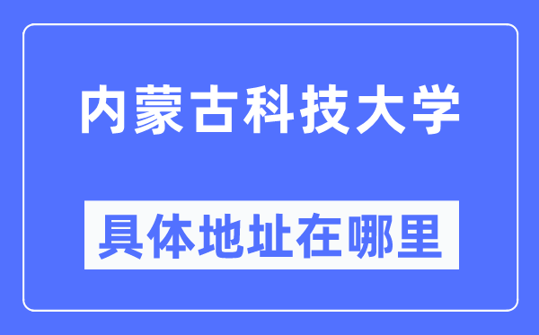 內蒙古科技大學具體地址在哪里,在哪個城市，哪個區？