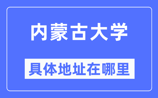 內(nèi)蒙古大學(xué)具體地址在哪里,在哪個(gè)城市，哪個(gè)區(qū)？