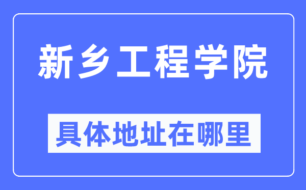 新鄉工程學院具體地址在哪里,在新鄉的哪個區？