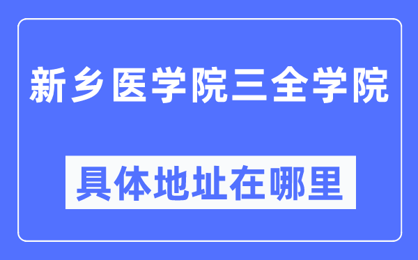 新鄉醫學院三全學院具體地址在哪里,在新鄉的哪個區？