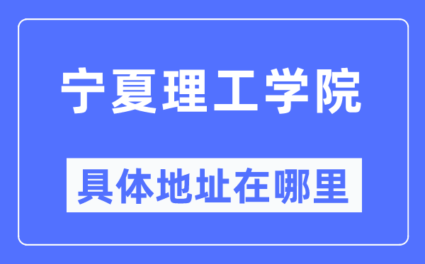 寧夏理工學院具體地址在哪里,在哪個城市，哪個區？