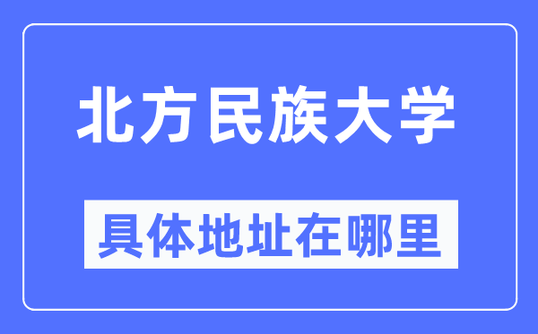 北方民族大學具體地址在哪里,在哪個城市，哪個區？