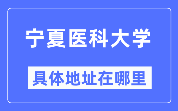 寧夏醫科大學具體地址在哪里,在哪個城市，哪個區？
