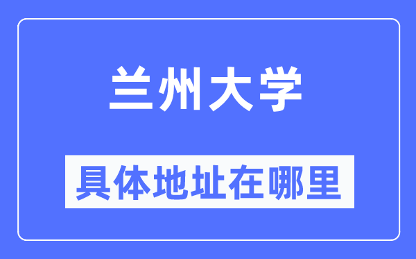 蘭州大學(xué)具體地址在哪里,在蘭州的哪個區(qū)？