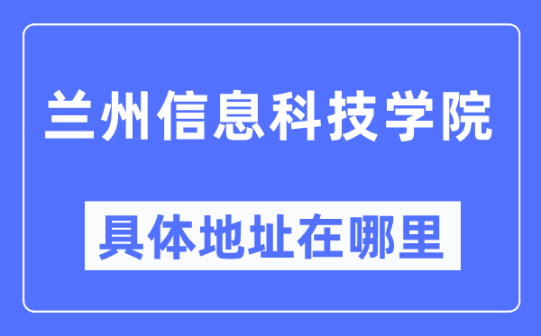 蘭州信息科技學院具體地址在哪里,在蘭州的哪個區？