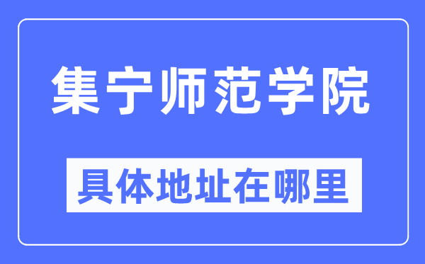 集寧師范學院具體地址在哪里,在集寧的哪個區？