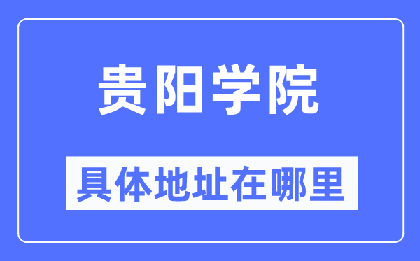 貴陽學院具體地址在哪里,在貴陽的哪個區？