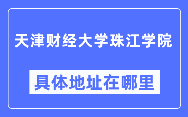 天津財經大學珠江學院具體地址在哪里,在哪個城市，哪個區？
