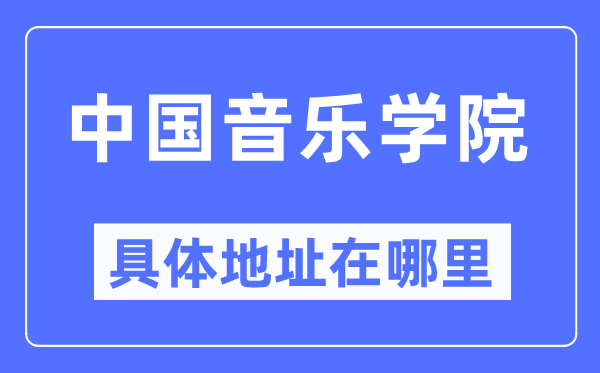 中國音樂學院具體地址在哪里,在哪個城市，哪個區？