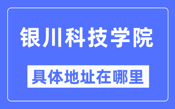 銀川科技學(xué)院具體地址在哪里,在銀川的哪個區(qū)？