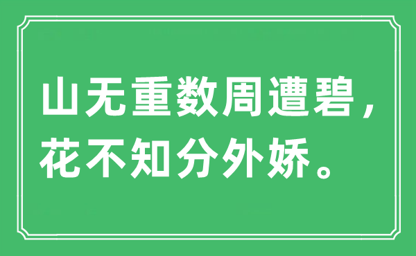 “山無重數周遭碧，花不知分外嬌”是什么意思,出處及原文翻譯