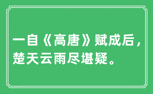 “一自《高唐》賦成后，楚天云雨盡堪疑。”是什么意思,出處及原文翻譯