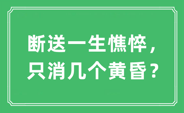 “斷送一生憔悴，只消幾個黃昏？”是什么意思,出處及原文翻譯