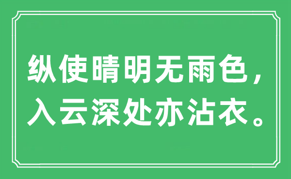 “縱使晴明無雨色，入云深處亦沾衣?！笔鞘裁匆馑?出處及原文翻譯