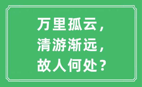 “萬里孤云，清游漸遠，故人何處？”是什么意思,出處及原文翻譯