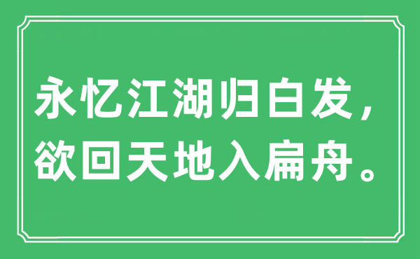 “永憶江湖歸白發，欲回天地入扁舟”是什么意思,出處及原文翻譯
