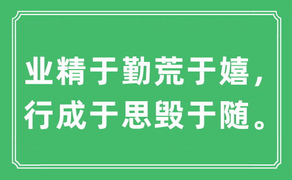 “業(yè)精于勤荒于嬉，行成于思?xì)в陔S。”是什么意思,出處及原文翻譯