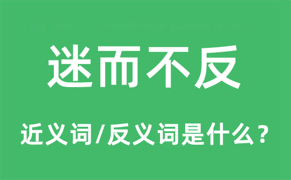 迷而不反的近義詞和反義詞是什么,迷而不反是什么意思