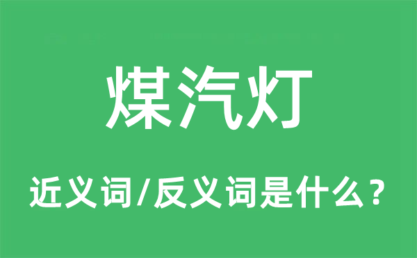煤汽燈的近義詞和反義詞是什么,煤汽燈是什么意思