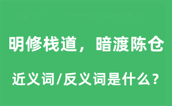 明修棧道，暗渡陳倉的近義詞和反義詞是什么,明修棧道，暗渡陳倉是什么意思