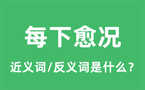 每下愈況的近義詞和反義詞是什么,每下愈況是什么意思