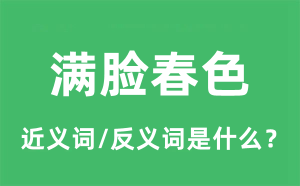 滿臉春色的近義詞和反義詞是什么,滿臉春色是什么意思