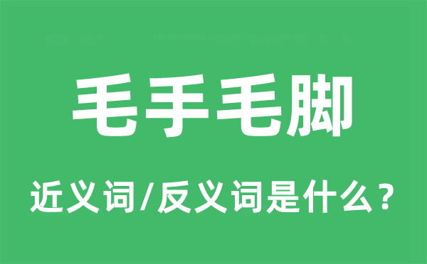 毛手毛腳的近義詞和反義詞是什么,毛手毛腳是什么意思