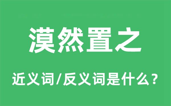 漠然置之的近義詞和反義詞是什么,漠然置之是什么意思