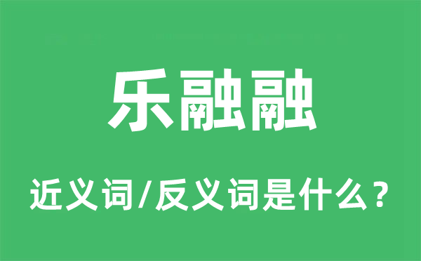 樂融融的近義詞和反義詞是什么,樂融融是什么意思