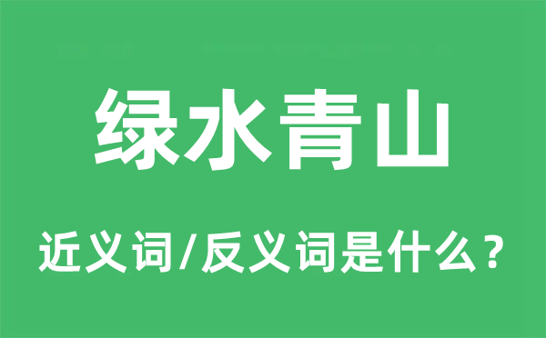 綠水青山的近義詞和反義詞是什么,綠水青山是什么意思