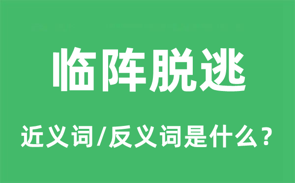 臨陣脫逃的近義詞和反義詞是什么,臨陣脫逃是什么意思