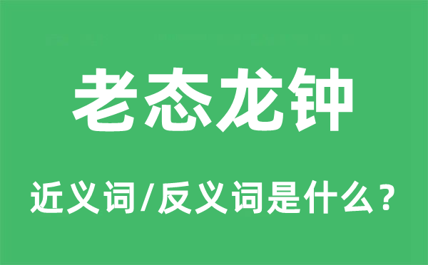 老態龍鐘的近義詞和反義詞是什么,老態龍鐘是什么意思