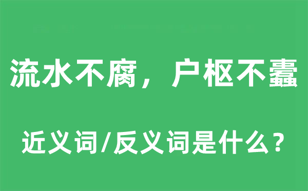 流水不腐，戶樞不蠹的近義詞和反義詞是什么,流水不腐，戶樞不蠹是什么意思