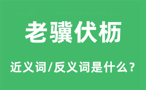 老驥伏櫪的近義詞和反義詞是什么,老驥伏櫪是什么意思