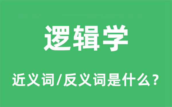 邏輯學的近義詞和反義詞是什么,邏輯學是什么意思