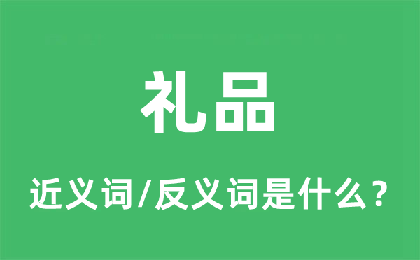禮品的近義詞和反義詞是什么,禮品是什么意思