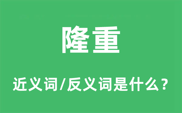 隆重的近義詞和反義詞是什么,隆重是什么意思