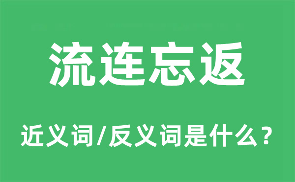 流連忘返的近義詞和反義詞是什么,流連忘返是什么意思