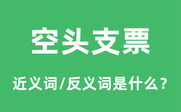 空頭支票的近義詞和反義詞是什么,空頭支票是什么意思