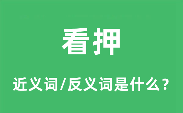 看押的近義詞和反義詞是什么,看押是什么意思