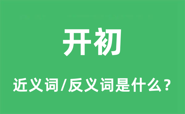 開初的近義詞和反義詞是什么,開初是什么意思