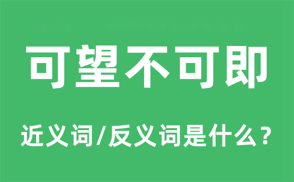 可望不可即的近義詞和反義詞是什么,可望不可即是什么意思