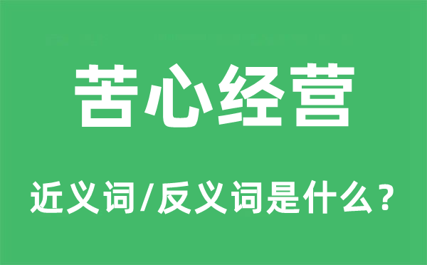 苦心經營的近義詞和反義詞是什么,苦心經營是什么意思